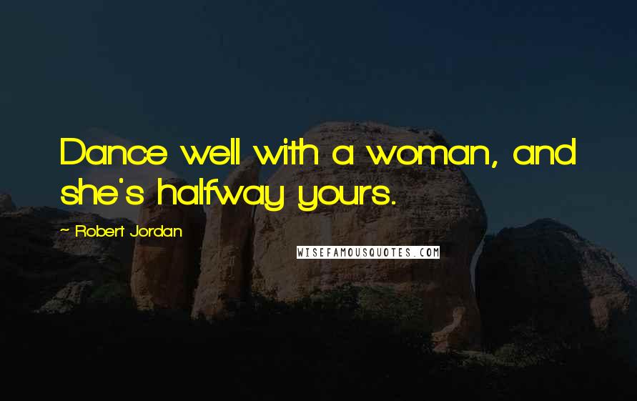 Robert Jordan Quotes: Dance well with a woman, and she's halfway yours.