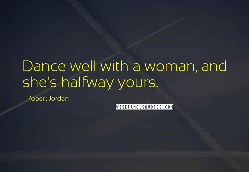 Robert Jordan Quotes: Dance well with a woman, and she's halfway yours.