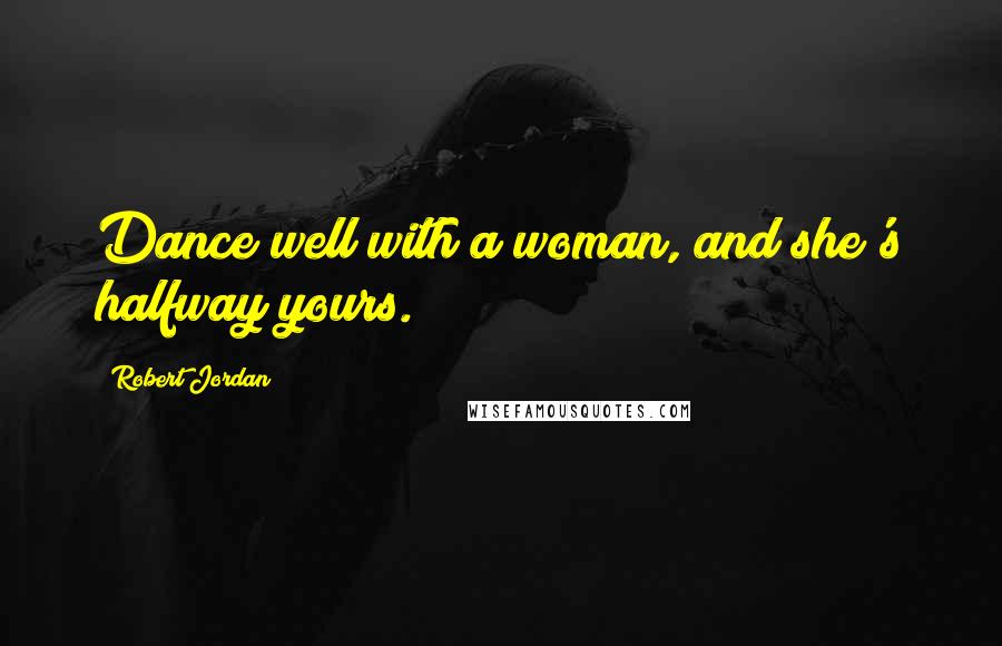 Robert Jordan Quotes: Dance well with a woman, and she's halfway yours.