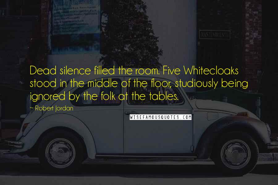 Robert Jordan Quotes: Dead silence filled the room. Five Whitecloaks stood in the middle of the floor, studiously being ignored by the folk at the tables.
