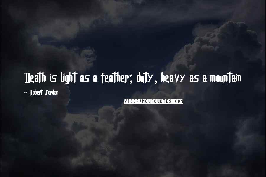 Robert Jordan Quotes: Death is light as a feather; duty, heavy as a mountain