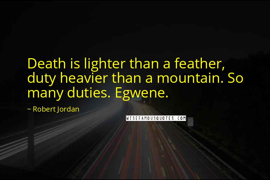 Robert Jordan Quotes: Death is lighter than a feather, duty heavier than a mountain. So many duties. Egwene.