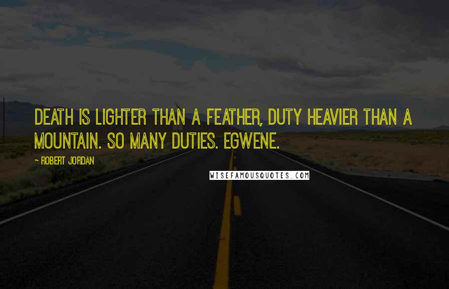 Robert Jordan Quotes: Death is lighter than a feather, duty heavier than a mountain. So many duties. Egwene.