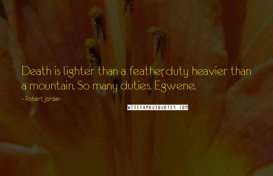 Robert Jordan Quotes: Death is lighter than a feather, duty heavier than a mountain. So many duties. Egwene.
