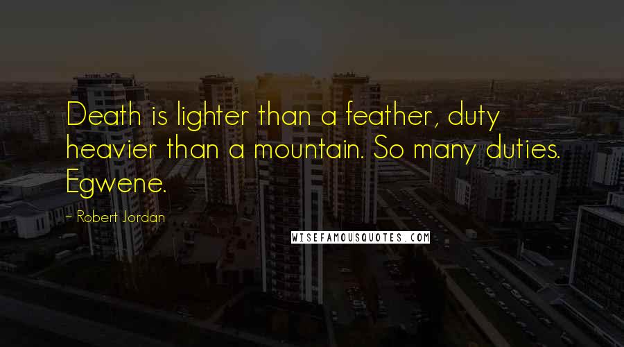 Robert Jordan Quotes: Death is lighter than a feather, duty heavier than a mountain. So many duties. Egwene.