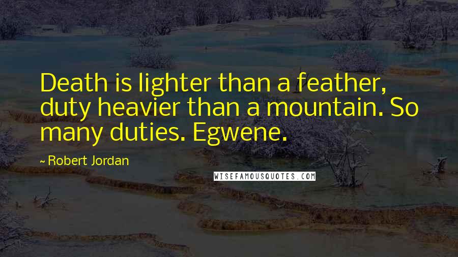 Robert Jordan Quotes: Death is lighter than a feather, duty heavier than a mountain. So many duties. Egwene.