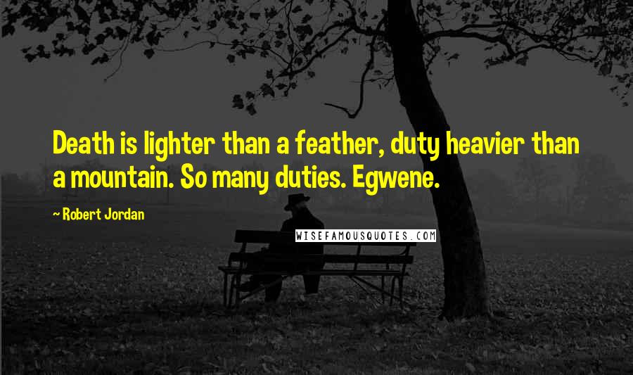 Robert Jordan Quotes: Death is lighter than a feather, duty heavier than a mountain. So many duties. Egwene.