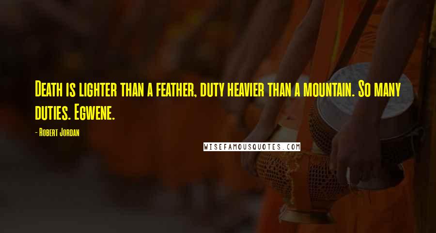 Robert Jordan Quotes: Death is lighter than a feather, duty heavier than a mountain. So many duties. Egwene.