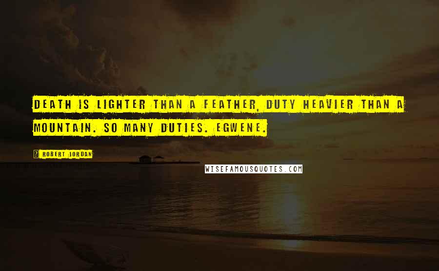 Robert Jordan Quotes: Death is lighter than a feather, duty heavier than a mountain. So many duties. Egwene.