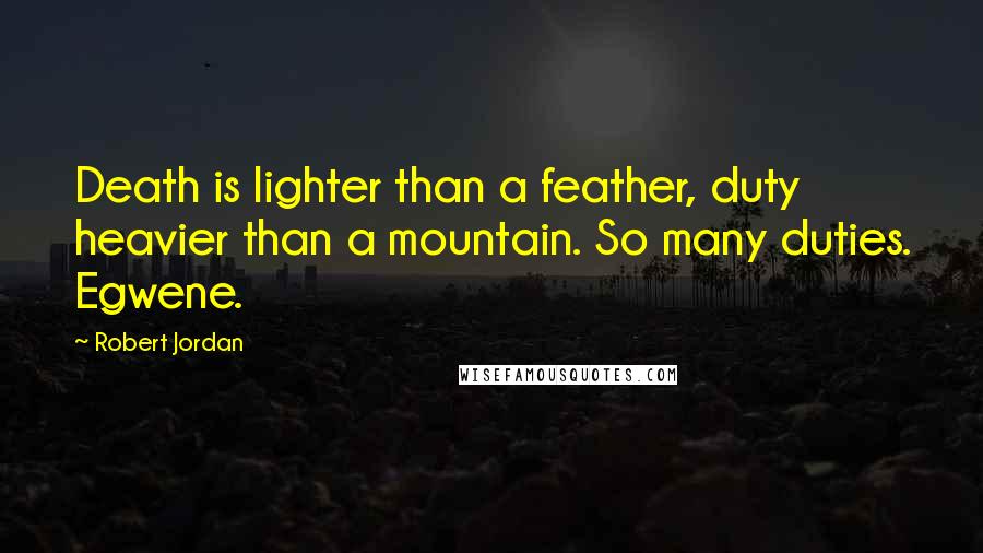 Robert Jordan Quotes: Death is lighter than a feather, duty heavier than a mountain. So many duties. Egwene.