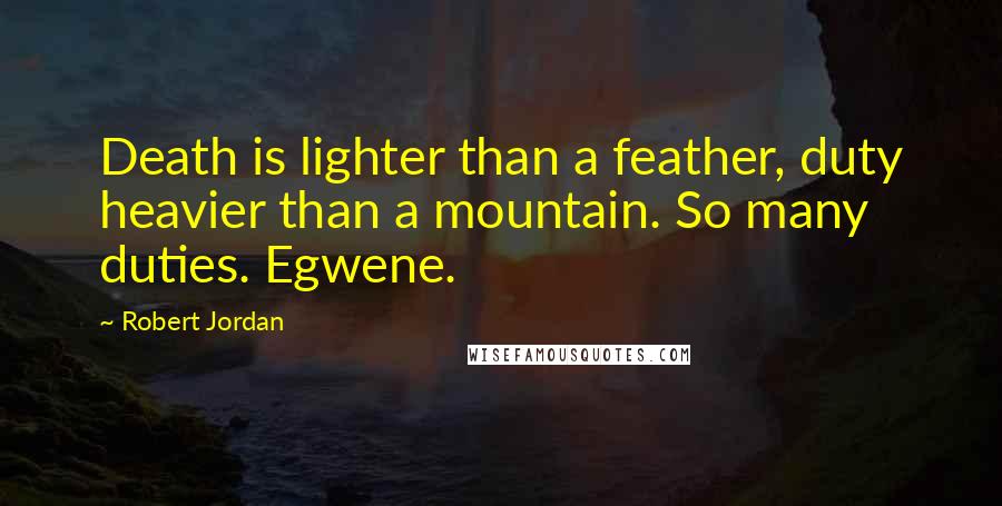 Robert Jordan Quotes: Death is lighter than a feather, duty heavier than a mountain. So many duties. Egwene.