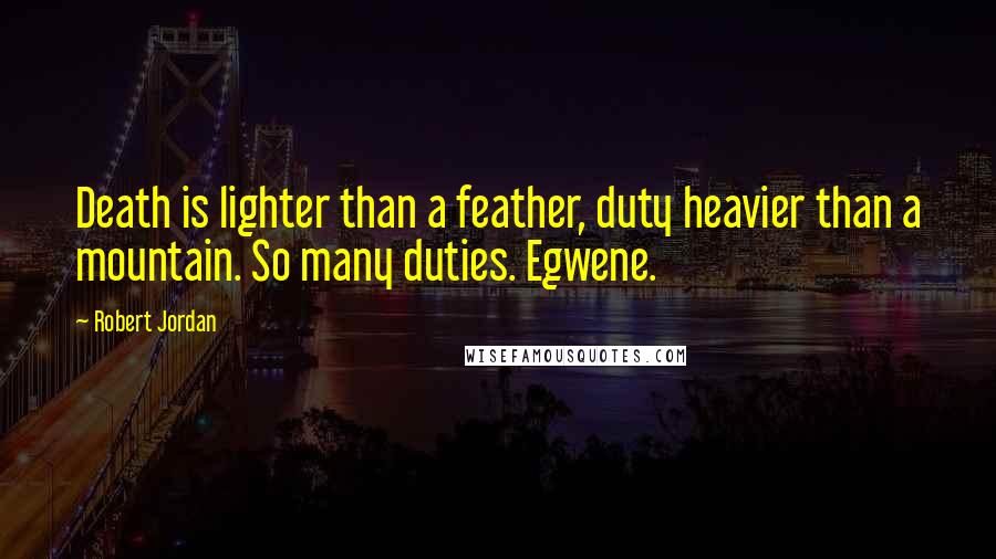 Robert Jordan Quotes: Death is lighter than a feather, duty heavier than a mountain. So many duties. Egwene.