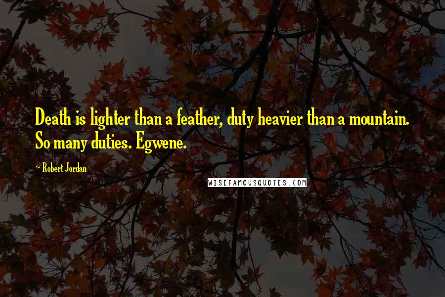 Robert Jordan Quotes: Death is lighter than a feather, duty heavier than a mountain. So many duties. Egwene.