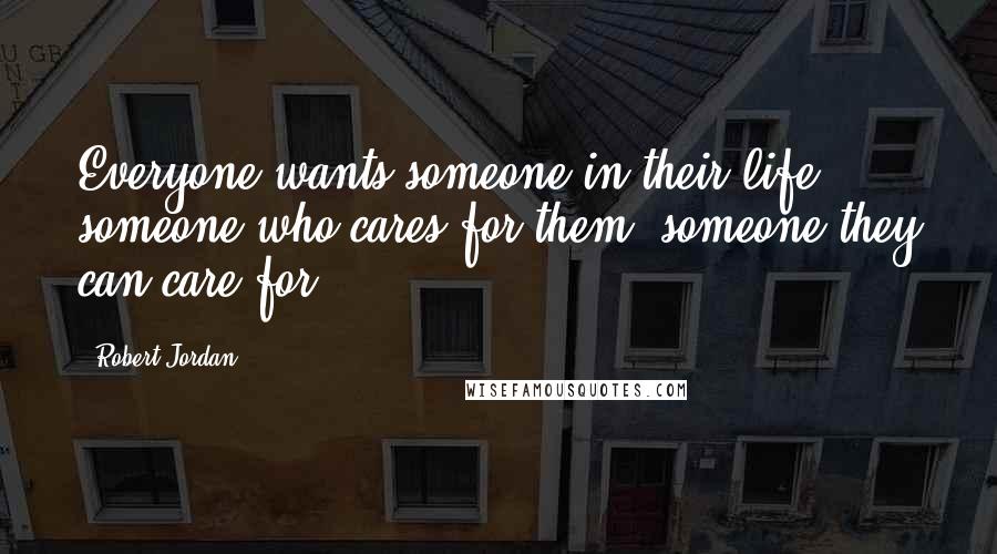 Robert Jordan Quotes: Everyone wants someone in their life, someone who cares for them, someone they can care for.