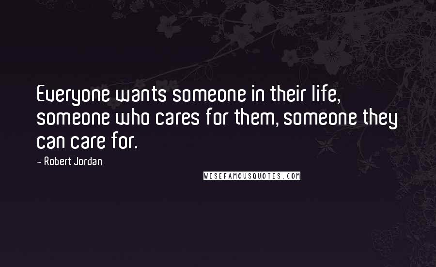 Robert Jordan Quotes: Everyone wants someone in their life, someone who cares for them, someone they can care for.