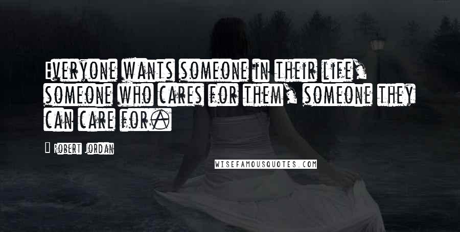 Robert Jordan Quotes: Everyone wants someone in their life, someone who cares for them, someone they can care for.