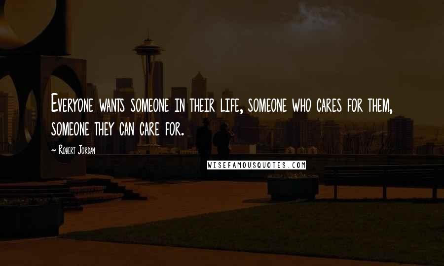 Robert Jordan Quotes: Everyone wants someone in their life, someone who cares for them, someone they can care for.