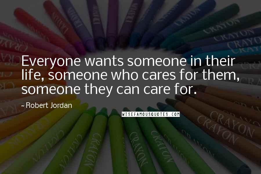 Robert Jordan Quotes: Everyone wants someone in their life, someone who cares for them, someone they can care for.