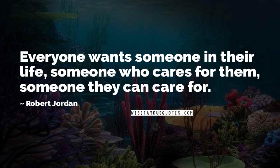 Robert Jordan Quotes: Everyone wants someone in their life, someone who cares for them, someone they can care for.