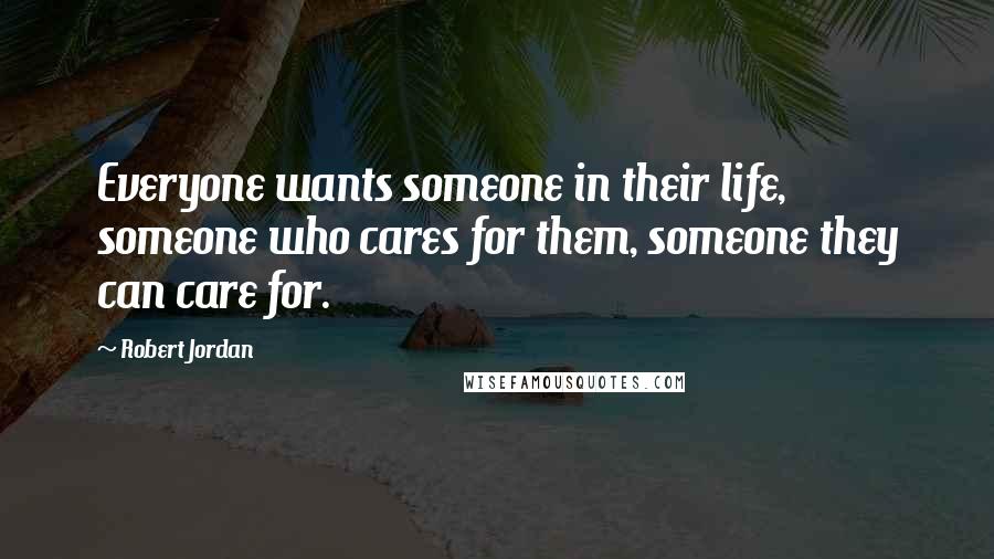 Robert Jordan Quotes: Everyone wants someone in their life, someone who cares for them, someone they can care for.