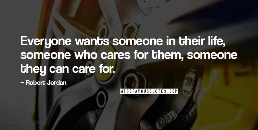 Robert Jordan Quotes: Everyone wants someone in their life, someone who cares for them, someone they can care for.