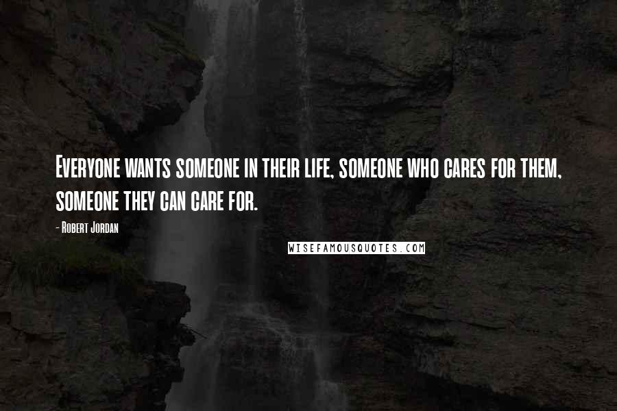 Robert Jordan Quotes: Everyone wants someone in their life, someone who cares for them, someone they can care for.