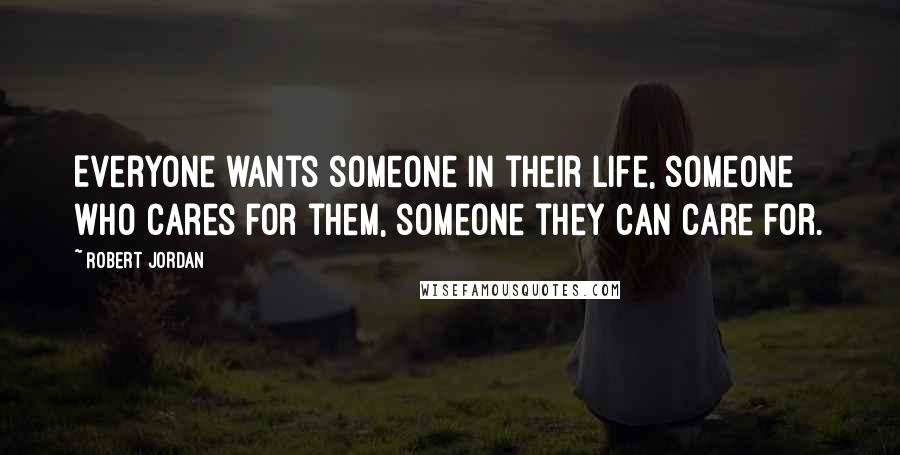 Robert Jordan Quotes: Everyone wants someone in their life, someone who cares for them, someone they can care for.