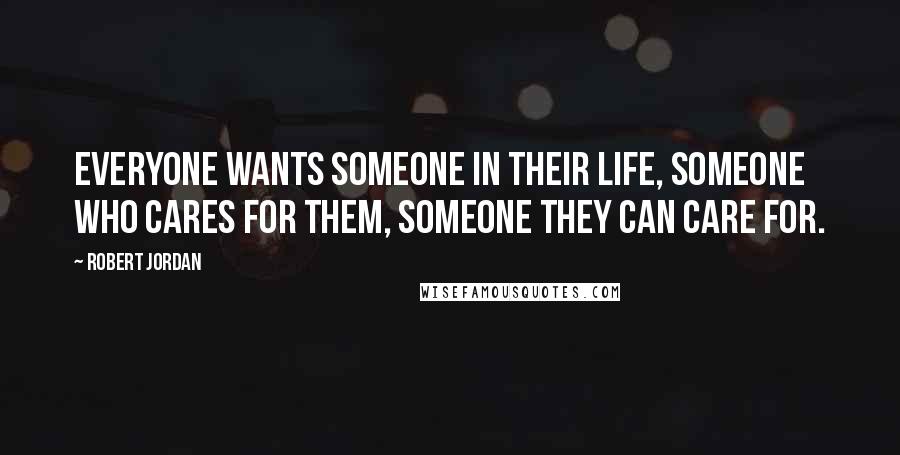 Robert Jordan Quotes: Everyone wants someone in their life, someone who cares for them, someone they can care for.