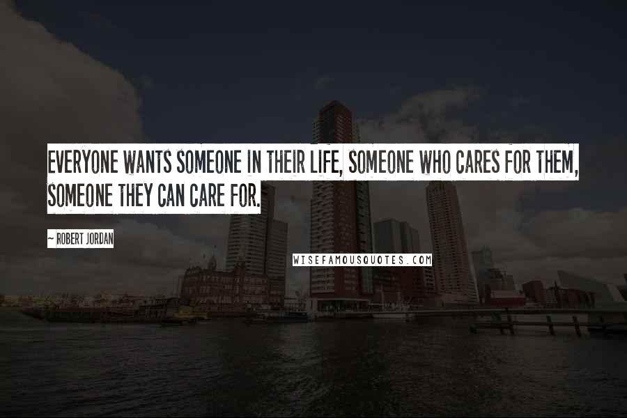 Robert Jordan Quotes: Everyone wants someone in their life, someone who cares for them, someone they can care for.