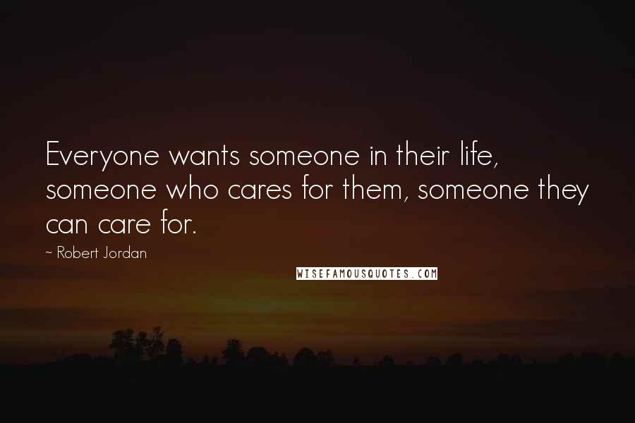 Robert Jordan Quotes: Everyone wants someone in their life, someone who cares for them, someone they can care for.