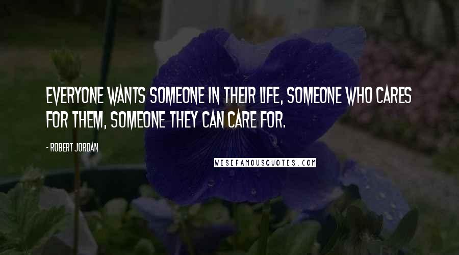 Robert Jordan Quotes: Everyone wants someone in their life, someone who cares for them, someone they can care for.