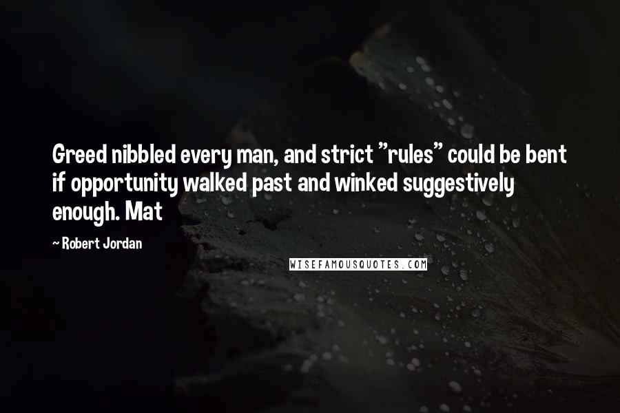 Robert Jordan Quotes: Greed nibbled every man, and strict "rules" could be bent if opportunity walked past and winked suggestively enough. Mat