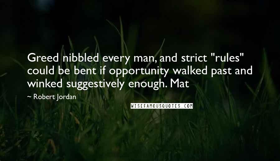 Robert Jordan Quotes: Greed nibbled every man, and strict "rules" could be bent if opportunity walked past and winked suggestively enough. Mat