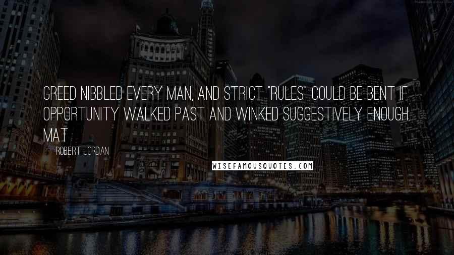 Robert Jordan Quotes: Greed nibbled every man, and strict "rules" could be bent if opportunity walked past and winked suggestively enough. Mat