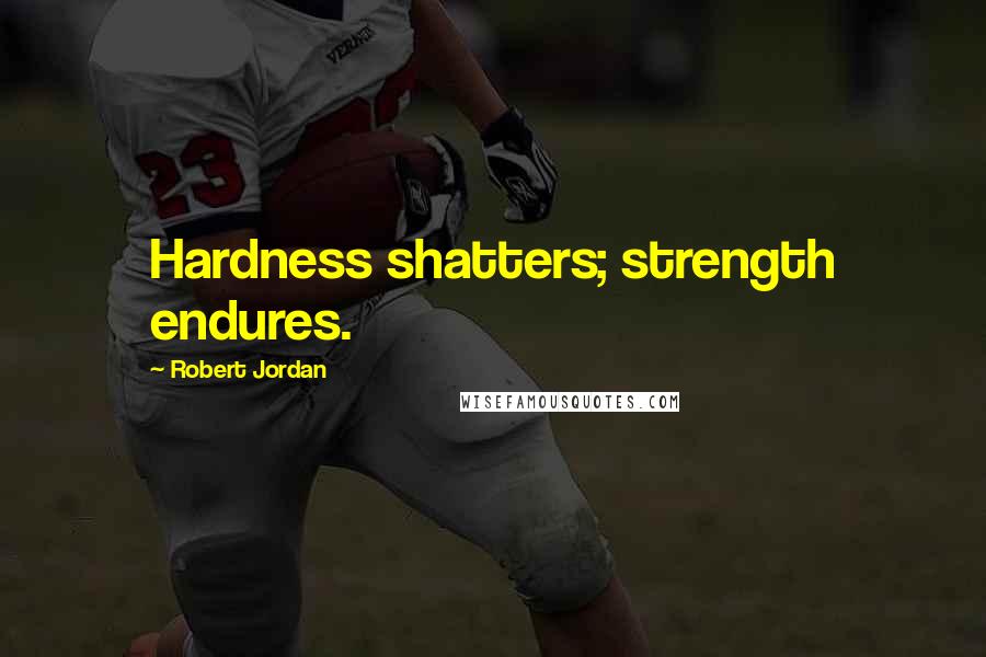 Robert Jordan Quotes: Hardness shatters; strength endures.