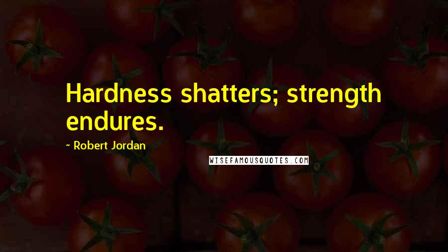 Robert Jordan Quotes: Hardness shatters; strength endures.