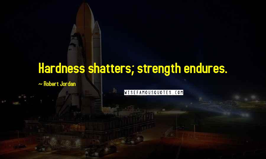 Robert Jordan Quotes: Hardness shatters; strength endures.