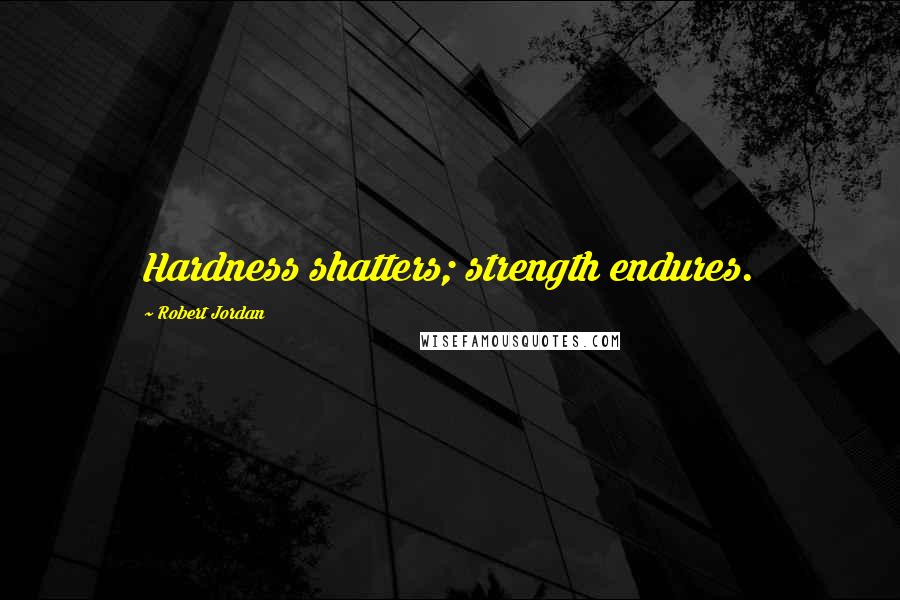 Robert Jordan Quotes: Hardness shatters; strength endures.