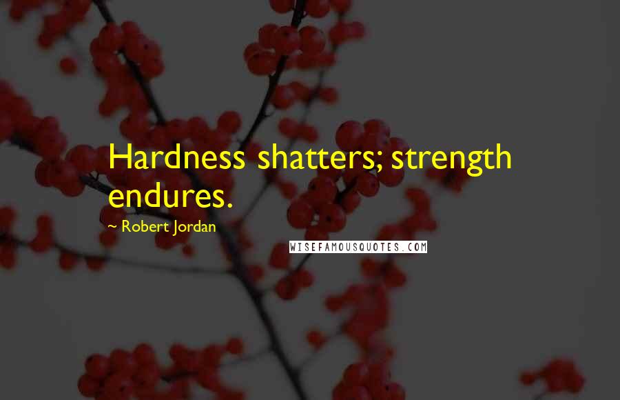 Robert Jordan Quotes: Hardness shatters; strength endures.