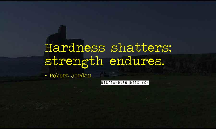 Robert Jordan Quotes: Hardness shatters; strength endures.