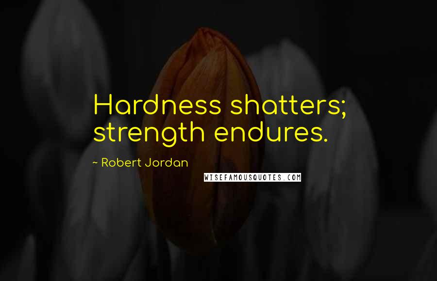 Robert Jordan Quotes: Hardness shatters; strength endures.