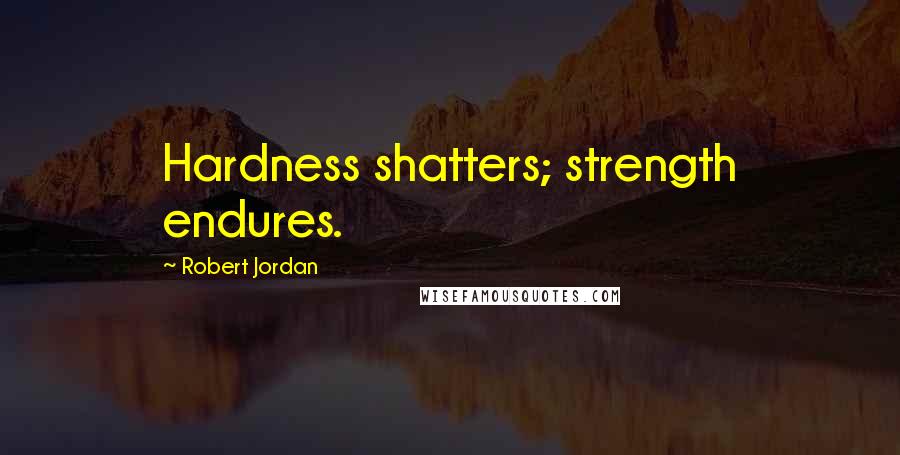 Robert Jordan Quotes: Hardness shatters; strength endures.