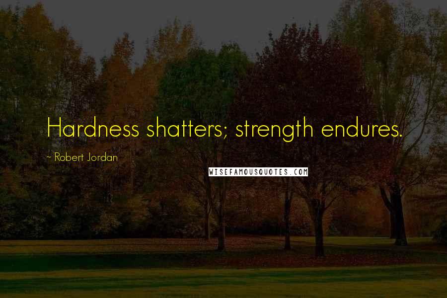 Robert Jordan Quotes: Hardness shatters; strength endures.