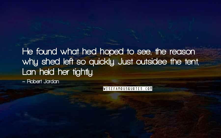 Robert Jordan Quotes: He found what he'd hoped to see, the reason why she'd left so quickly. Just outsidee the tent, Lan held her tightly.