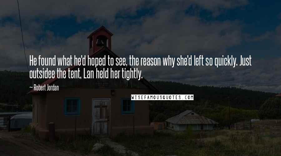 Robert Jordan Quotes: He found what he'd hoped to see, the reason why she'd left so quickly. Just outsidee the tent, Lan held her tightly.