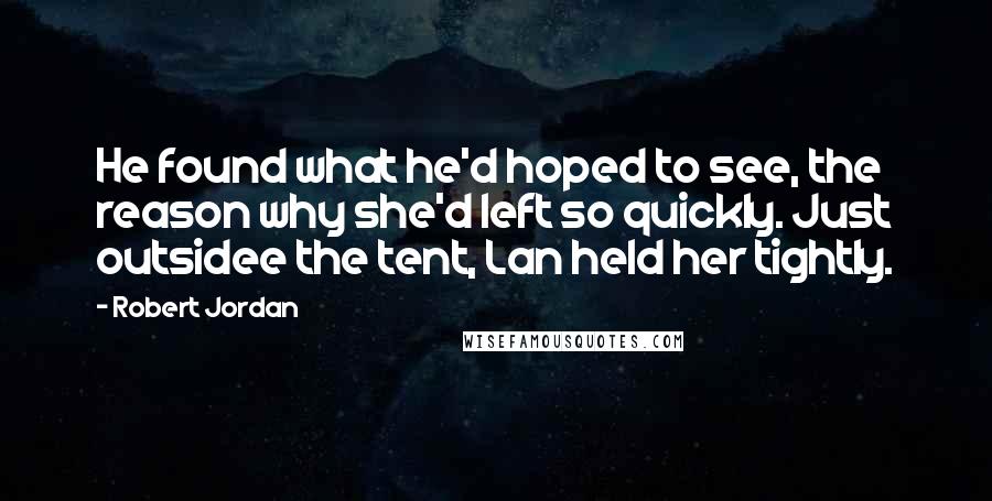 Robert Jordan Quotes: He found what he'd hoped to see, the reason why she'd left so quickly. Just outsidee the tent, Lan held her tightly.