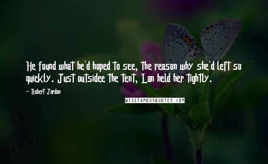 Robert Jordan Quotes: He found what he'd hoped to see, the reason why she'd left so quickly. Just outsidee the tent, Lan held her tightly.