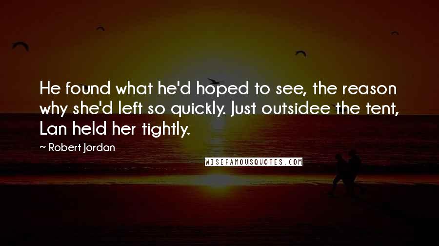 Robert Jordan Quotes: He found what he'd hoped to see, the reason why she'd left so quickly. Just outsidee the tent, Lan held her tightly.