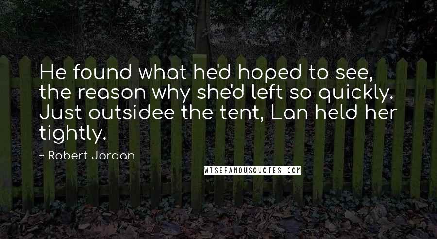 Robert Jordan Quotes: He found what he'd hoped to see, the reason why she'd left so quickly. Just outsidee the tent, Lan held her tightly.