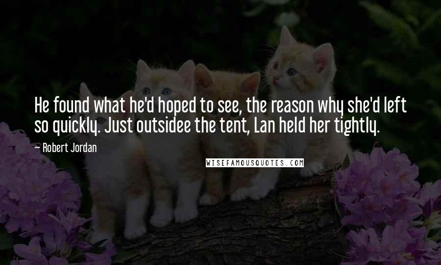 Robert Jordan Quotes: He found what he'd hoped to see, the reason why she'd left so quickly. Just outsidee the tent, Lan held her tightly.